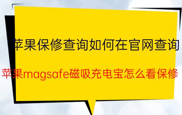 苹果保修查询如何在官网查询 苹果magsafe磁吸充电宝怎么看保修？